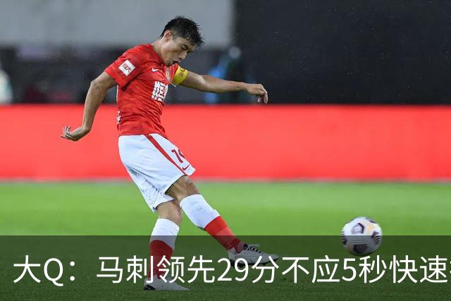 大Q：马刺领先29分不应5秒快速投篮 哈珀砍21分最后却拿不到球